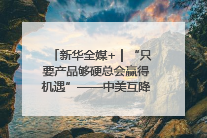 新华全媒+｜“只要产品够硬总会赢得机遇”——中美互降关税落地一线观察